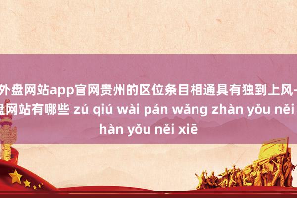 足球外盘网站app官网贵州的区位条目相通具有独到上风-足球外盘网站有哪些 zú qiú wài pán wǎng zhàn yǒu něi xiē