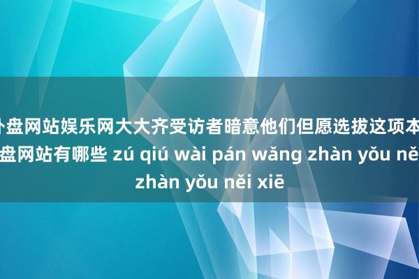 足球外盘网站娱乐网大大齐受访者暗意他们但愿选拔这项本事-足球外盘网站有哪些 zú qiú wài pán wǎng zhàn yǒu něi xiē