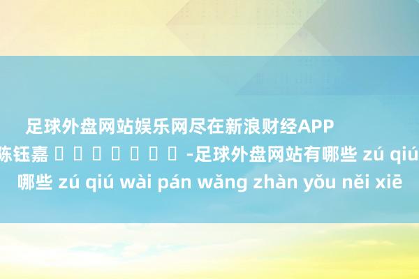 足球外盘网站娱乐网尽在新浪财经APP            						牵涉剪辑：陈钰嘉 							-足球外盘网站有哪些 zú qiú wài pán wǎng zhàn yǒu něi xiē