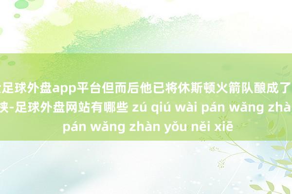 现金足球外盘app平台但而后他已将休斯顿火箭队酿成了西部定约的着实要挟-足球外盘网站有哪些 zú qiú wài pán wǎng zhàn yǒu něi xiē