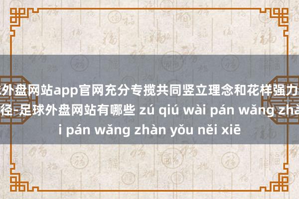 足球外盘网站app官网充分专揽共同竖立理念和花样强力激动“清洁家园”行径-足球外盘网站有哪些 zú qiú wài pán wǎng zhàn yǒu něi xiē