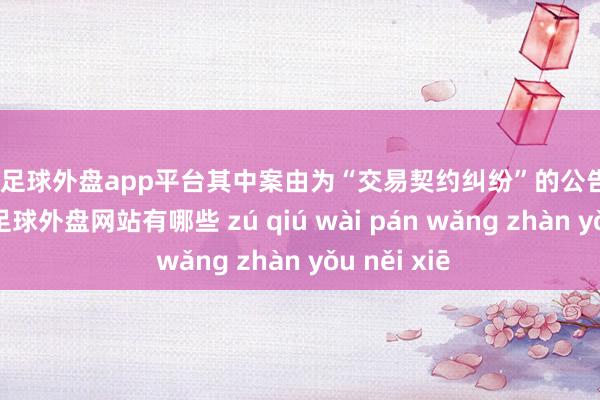现金足球外盘app平台其中案由为“交易契约纠纷”的公告以23则居首-足球外盘网站有哪些 zú qiú wài pán wǎng zhàn yǒu něi xiē