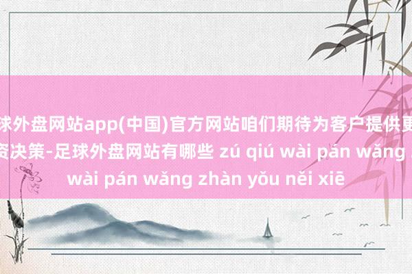 足球外盘网站app(中国)官方网站咱们期待为客户提供更具竞争力的生意融资决策-足球外盘网站有哪些 zú qiú wài pán wǎng zhàn yǒu něi xiē