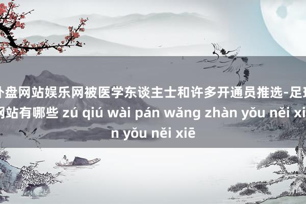 足球外盘网站娱乐网被医学东谈主士和许多开通员推选-足球外盘网站有哪些 zú qiú wài pán wǎng zhàn yǒu něi xiē
