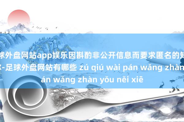 足球外盘网站app娱乐　　因斟酌非公开信息而要求匿名的知情东说念主士称-足球外盘网站有哪些 zú qiú wài pán wǎng zhàn yǒu něi xiē