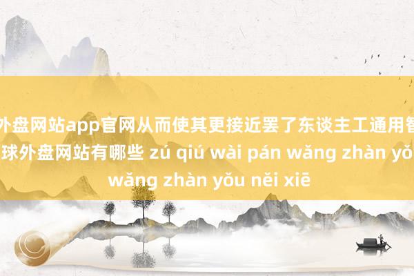 足球外盘网站app官网从而使其更接近罢了东谈主工通用智能（AGI）-足球外盘网站有哪些 zú qiú wài pán wǎng zhàn yǒu něi xiē