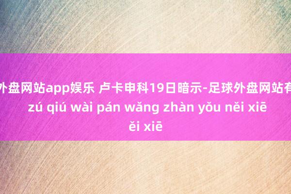 足球外盘网站app娱乐 卢卡申科19日暗示-足球外盘网站有哪些 zú qiú wài pán wǎng zhàn yǒu něi xiē